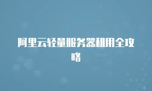 阿里云轻量服务器租用全攻略