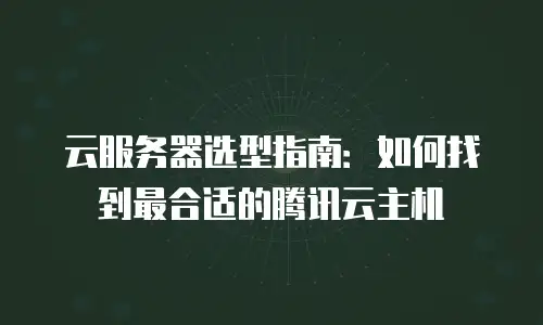 云服务器选型指南：如何找到最合适的腾讯云主机