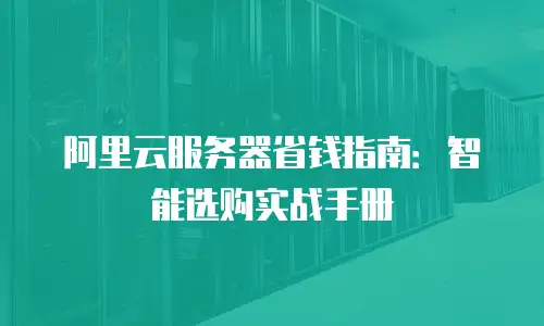 阿里云服务器省钱指南：智能选购实战手册