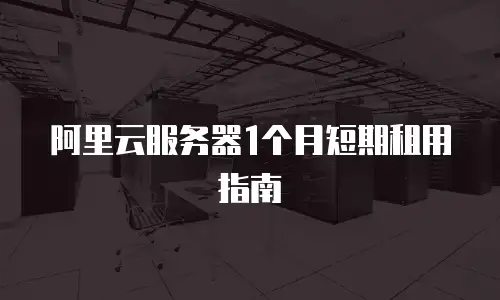 阿里云服务器1个月短期租用指南
