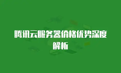 腾讯云服务器价格优势深度解析