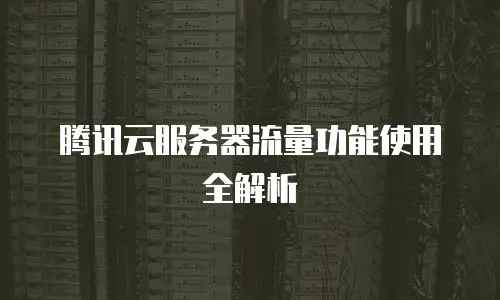 腾讯云服务器流量功能使用全解析