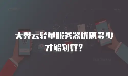 天翼云轻量服务器优惠多少才够划算？