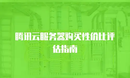 腾讯云服务器购买性价比评估指南