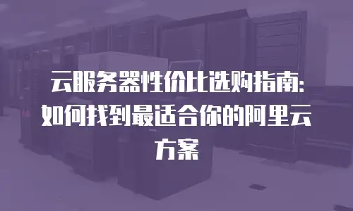 云服务器性价比选购指南：如何找到最适合你的阿里云方案