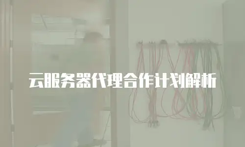 云服务器代理合作计划解析