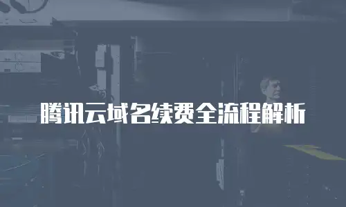腾讯云域名续费全流程解析