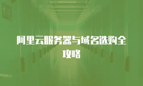阿里云服务器与域名选购全攻略