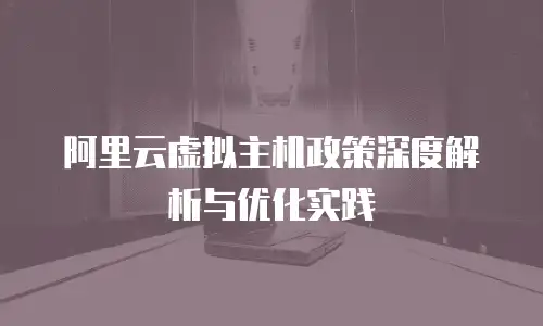 阿里云虚拟主机政策深度解析与优化实践