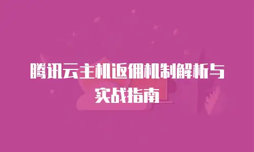 腾讯云主机返佣机制解析与实战指南
