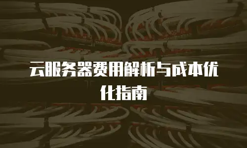 云服务器费用解析与成本优化指南