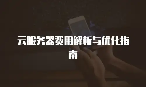 云服务器费用解析与优化指南