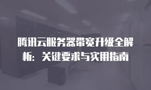 腾讯云服务器带宽升级全解析：关键要求与实用指南