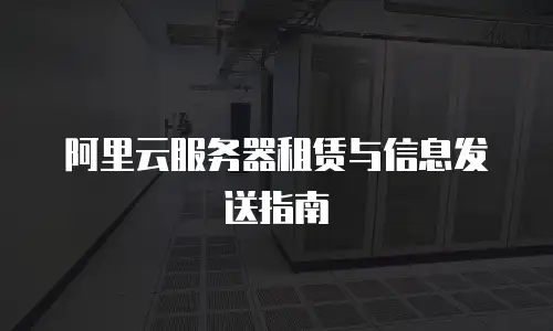 阿里云服务器租赁与信息发送指南