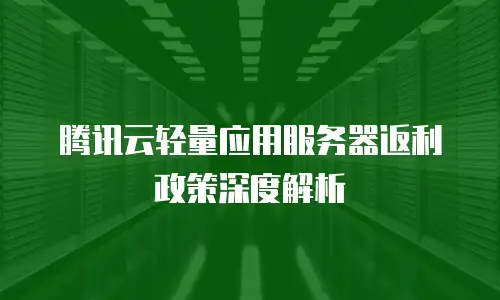 腾讯云轻量应用服务器返利政策深度解析