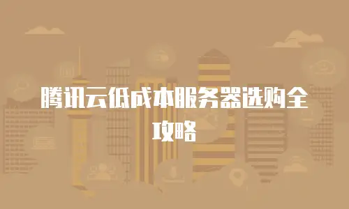 腾讯云低成本服务器选购全攻略