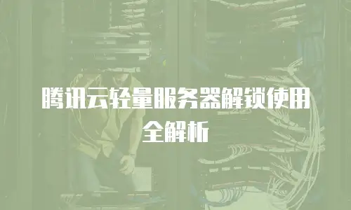 腾讯云轻量服务器解锁使用全解析