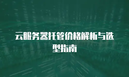 云服务器托管价格解析与选型指南