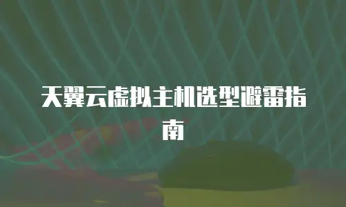 天翼云虚拟主机选型避雷指南
