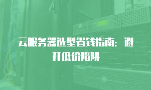 云服务器选型省钱指南：避开低价陷阱