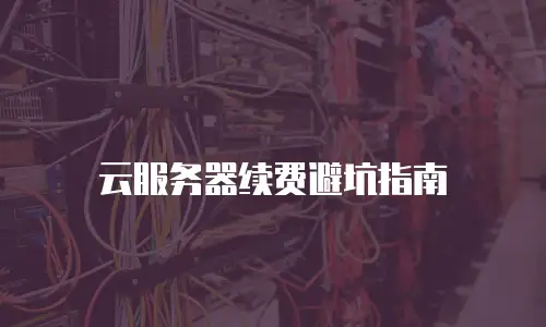 云服务器续费避坑指南