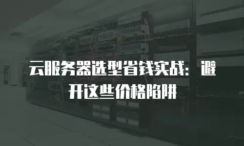 云服务器选型省钱实战：避开这些价格陷阱