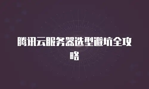 腾讯云服务器选型避坑全攻略