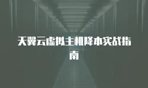 天翼云虚拟主机降本实战指南