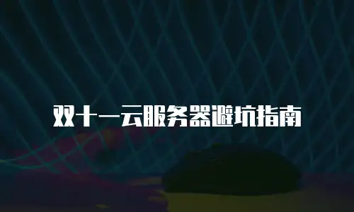 双十一云服务器避坑指南