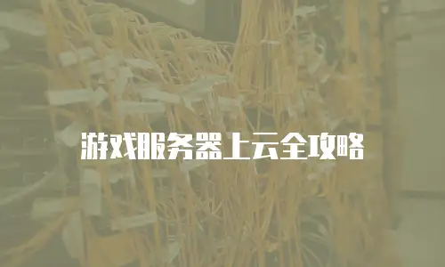 游戏服务器上云全攻略