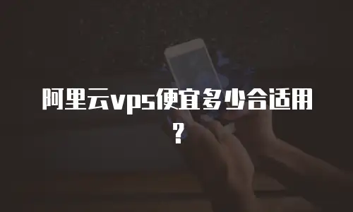 阿里云vps便宜多少合适用？