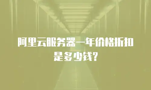 阿里云服务器一年价格折扣是多少钱？