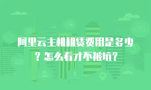 阿里云主机租赁费用是多少？怎么看才不被坑？