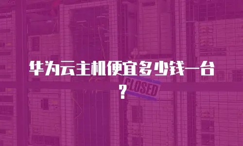华为云主机便宜多少钱一台？