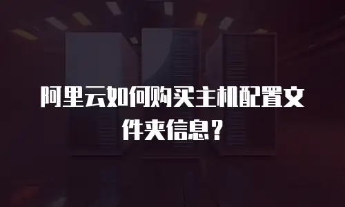 阿里云如何购买主机配置文件夹信息？