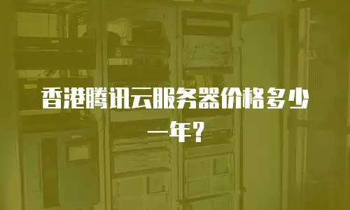 香港腾讯云服务器价格多少一年？