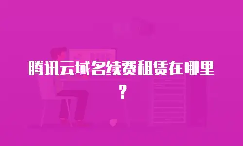腾讯云域名续费租赁在哪里？