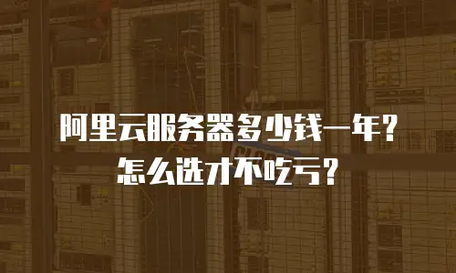 阿里云服务器多少钱一年？怎么选才不吃亏？