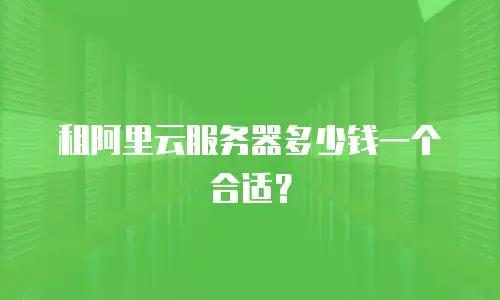 租阿里云服务器多少钱一个合适？