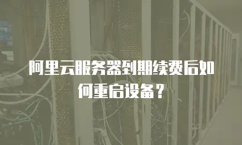 阿里云服务器到期续费后如何重启设备？