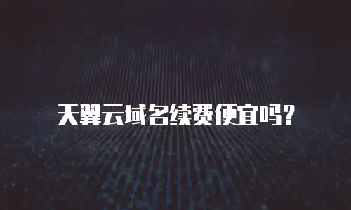 天翼云域名续费便宜吗？