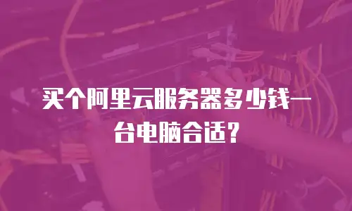 买个阿里云服务器多少钱一台电脑合适？