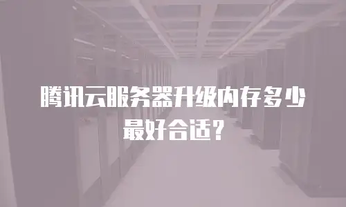 腾讯云服务器升级内存多少最好合适？