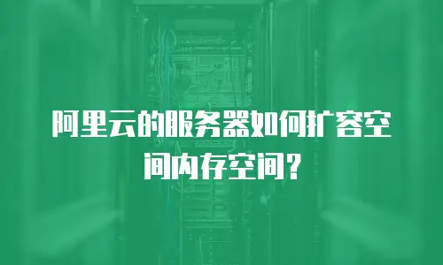 阿里云的服务器如何扩容空间内存空间？