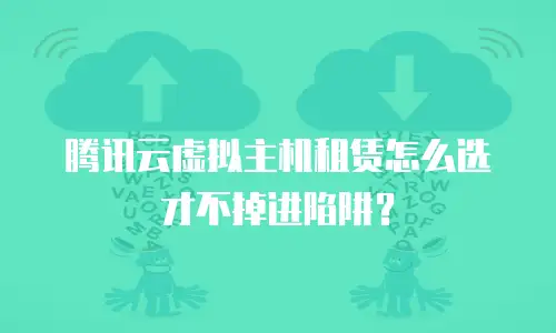 腾讯云虚拟主机租赁怎么选才不掉进陷阱？