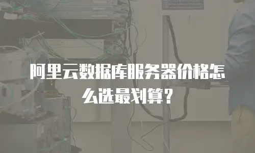 阿里云数据库服务器价格怎么选最划算？