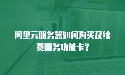 阿里云服务器如何购买及续费服务功能卡？