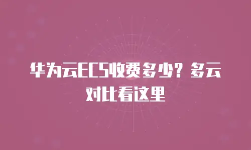 华为云ECS收费多少？多云对比看这里