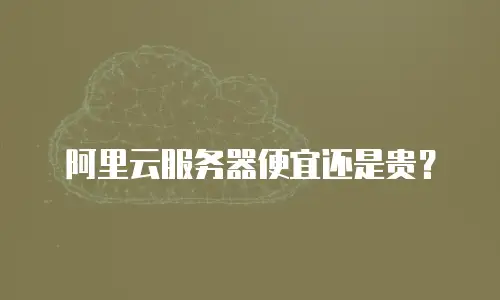 阿里云服务器便宜还是贵？