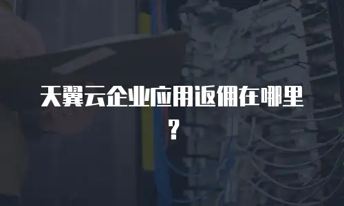 天翼云企业应用返佣在哪里？